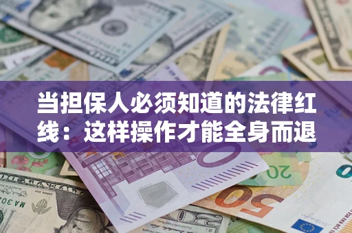 济南当担保人必须知道的法律红线：这样操作才能全身而退