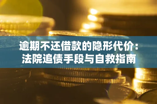 济南逾期不还借款的隐形代价：法院追债手段与自救指南