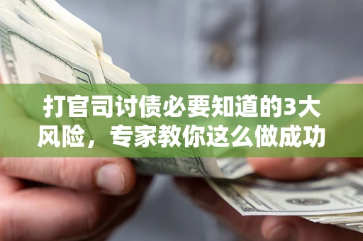 济南打官司讨债必要知道的3大风险，专家教你这么做成功率飙升