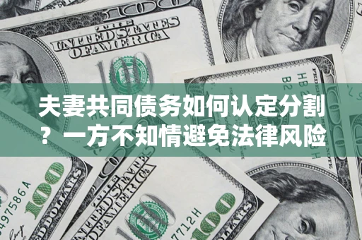 济南夫妻共同债务如何认定分割？一方不知情避免法律风险必看！