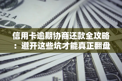 济南信用卡逾期协商还款全攻略：避开这些坑才能真正翻盘