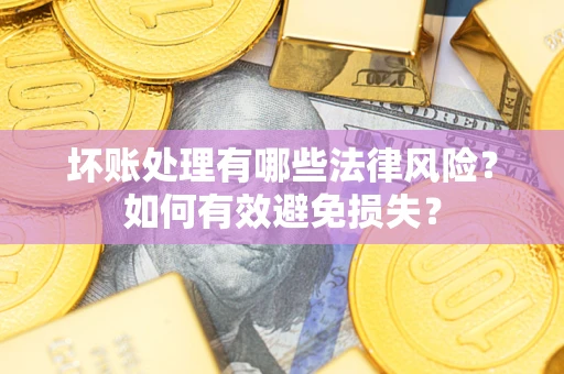 济南坏账处理有哪些法律风险？如何有效避免损失？