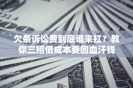济南欠条诉讼费到底谁来扛？教你三招低成本要回血汗钱